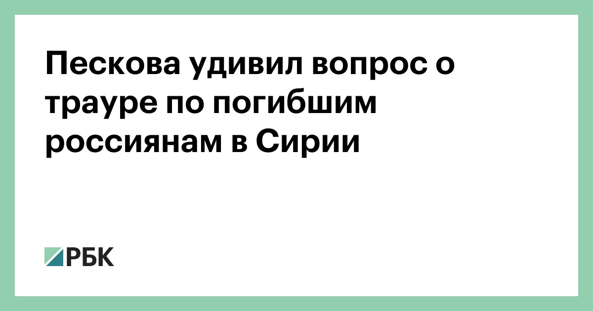 Пескова удивил вопрос о трауре по погибшим россиянам в Сирии :: Политика :: РБК - ElkNews.ru