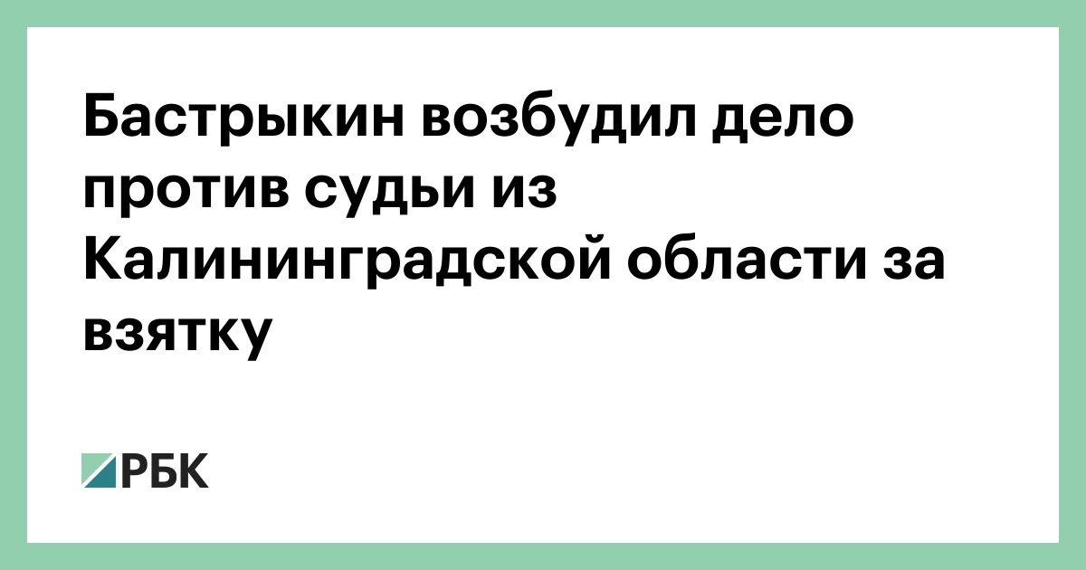 Бастрыкин возбудил уголовное дело против судьи из Калининградской области за взятку