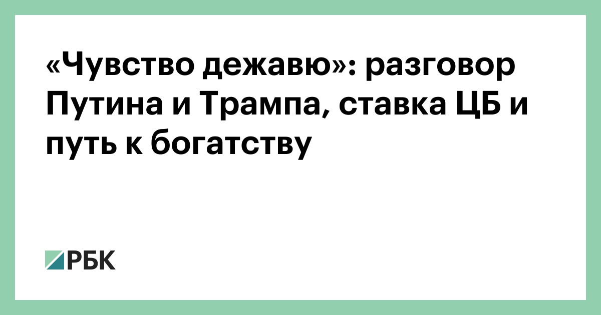 «Чувство дежавю»: разговор Путина и Трампа, ставка ЦБ и путь к богатству