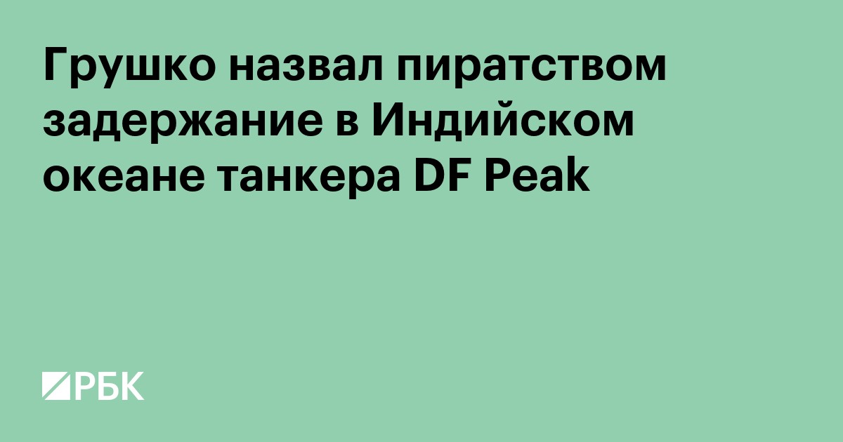 Грушко назвал пиратством задержание в Индийском океане танкера DF Peak