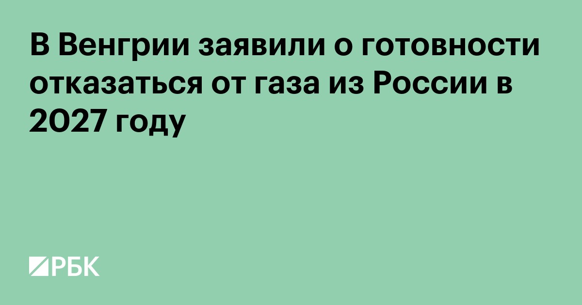 В Венгрии заявили о готовности отказаться от газа из России в 2027 году