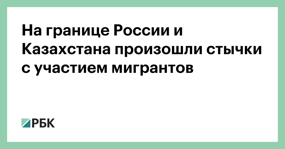На границе России и Казахстана произошли стычки с участием мигрантов