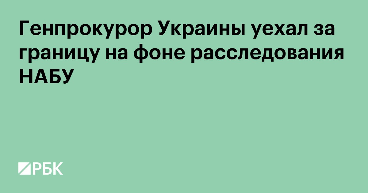 Генпрокурор Украины уехал за границу на фоне расследования НАБУ