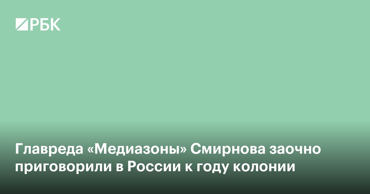 Главреда «Медиазоны» Смирнова заочно приговорили в России к году колонии