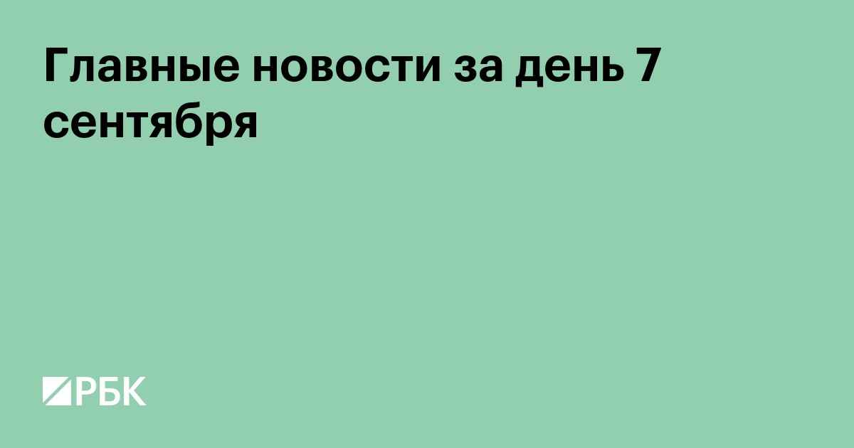 Главные новости за день 7 сентября