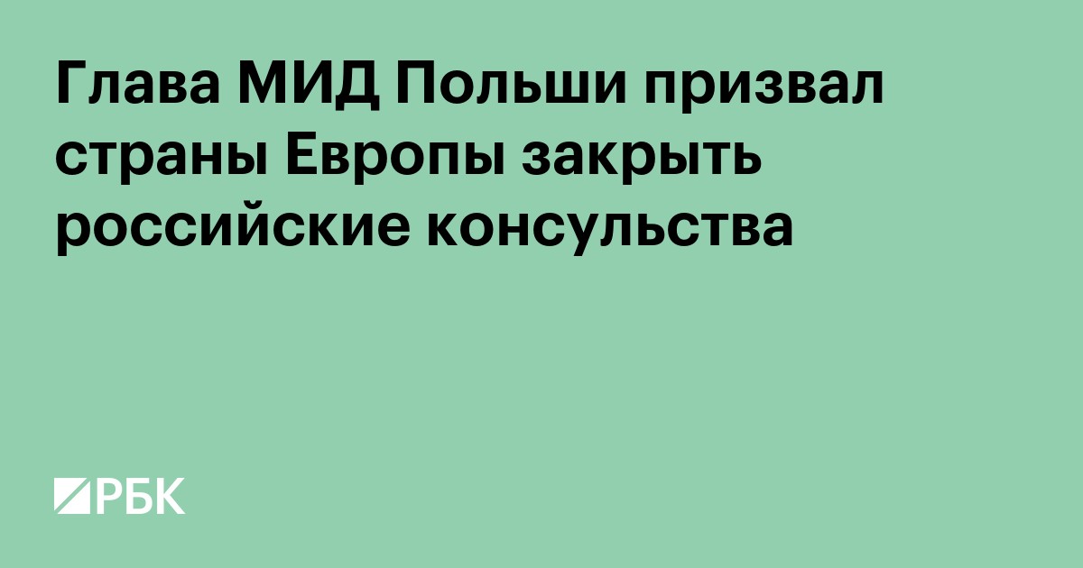 Глава МИД Польши призвал страны Европы закрыть российские консульства