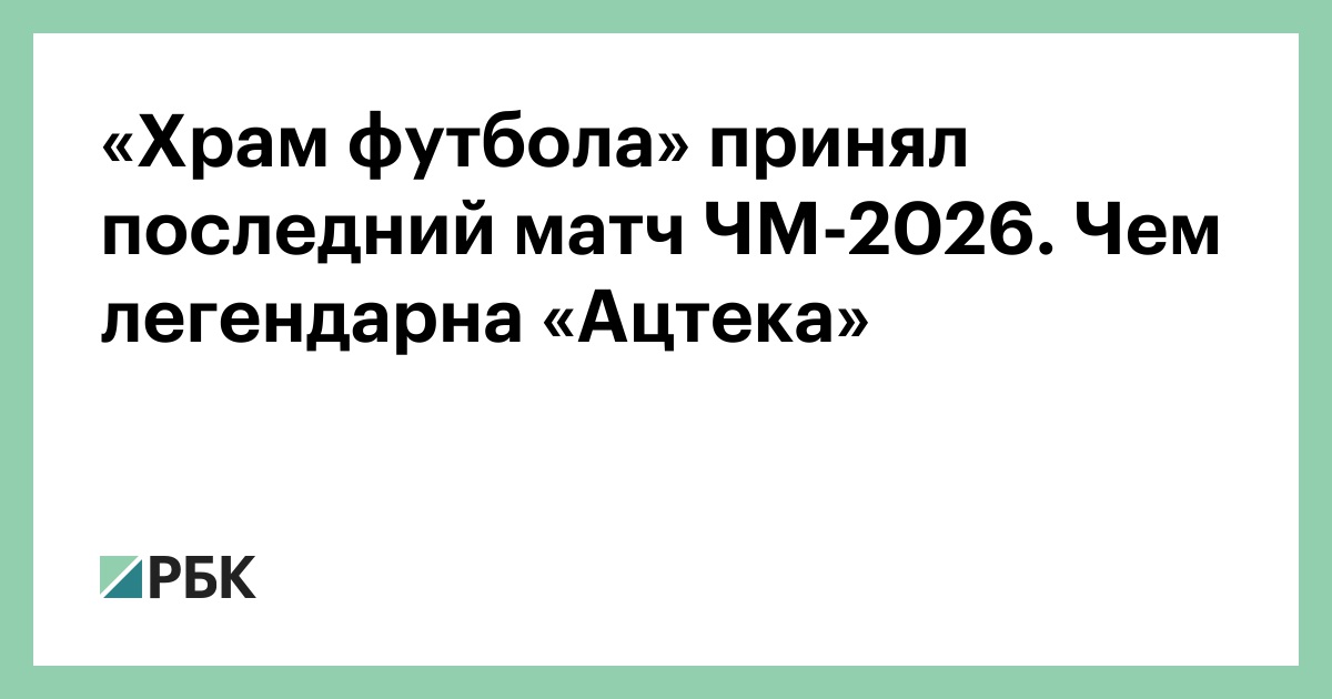 «Храм футбола» принял последний матч ЧМ-2026. Чем легендарна «Ацтека»