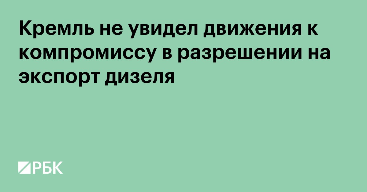 Кремль не увидел движения к компромиссу в разрешении на экспорт дизеля