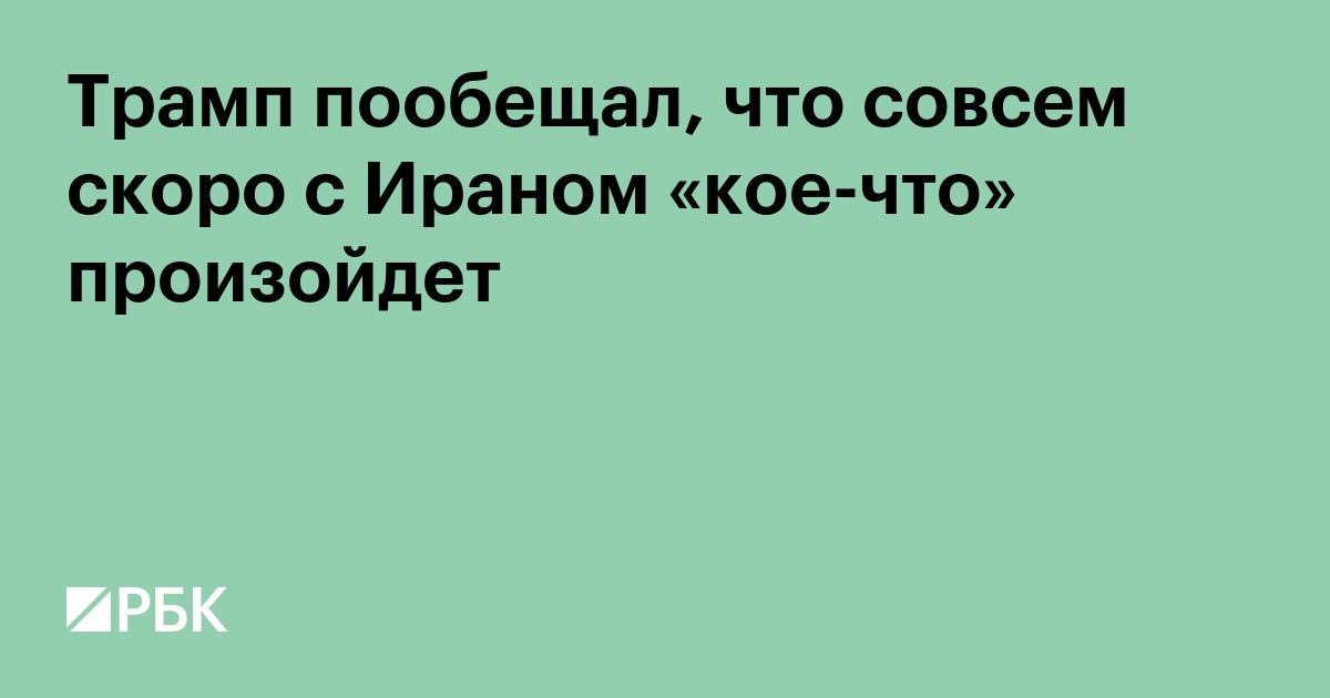 Трамп пообещал, что совсем скоро с Ираном «кое-что» произойдет