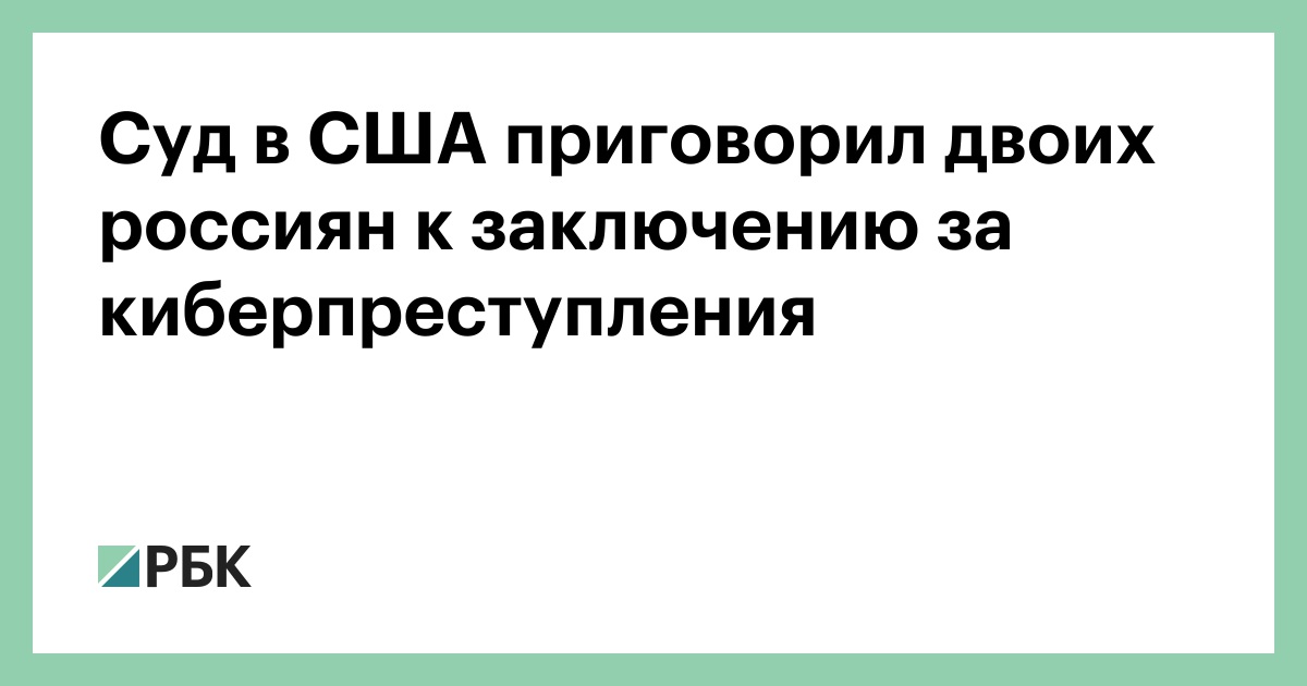 Суд в США приговорил двоих россиян к заключению за киберпреступления :: Общество :: РБК - ElkNews.ru