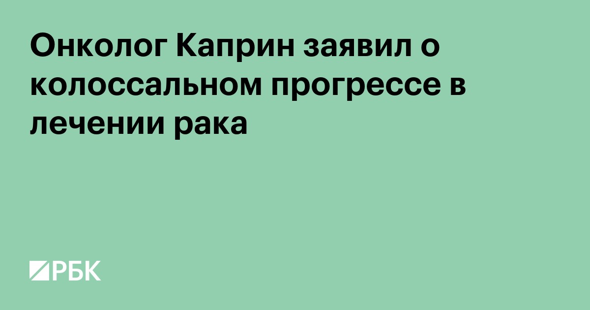 Онколог Каприн заявил о колоссальном прогрессе в лечении рака