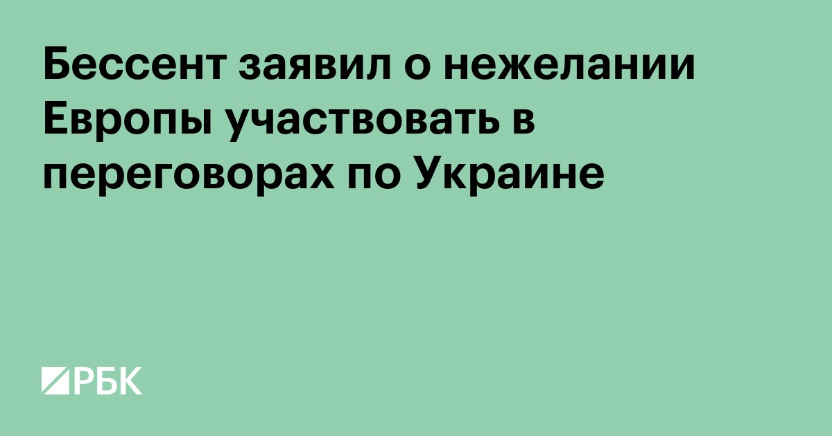 Бессент заявил о нежелании Европы участвовать в переговорах по Украине