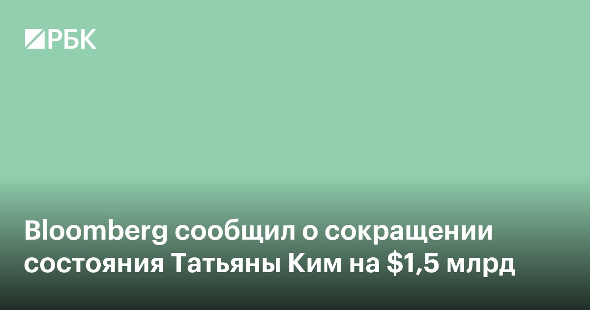 Bloomberg сообщил о сокращении состояния Татьяны Ким на $1,5 млрд