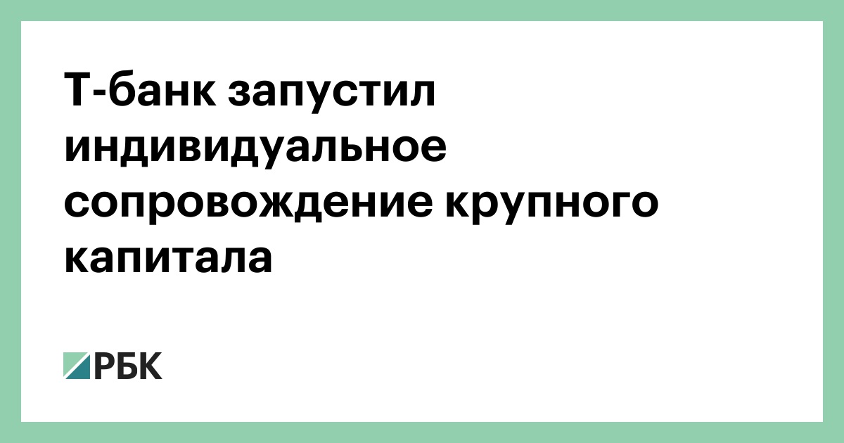 Т-банк запустил индивидуальное сопровождение крупного капитала