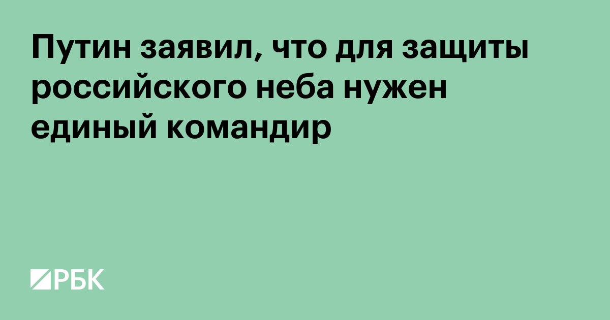 Путин заявил, что для защиты российского неба нужен единый командир