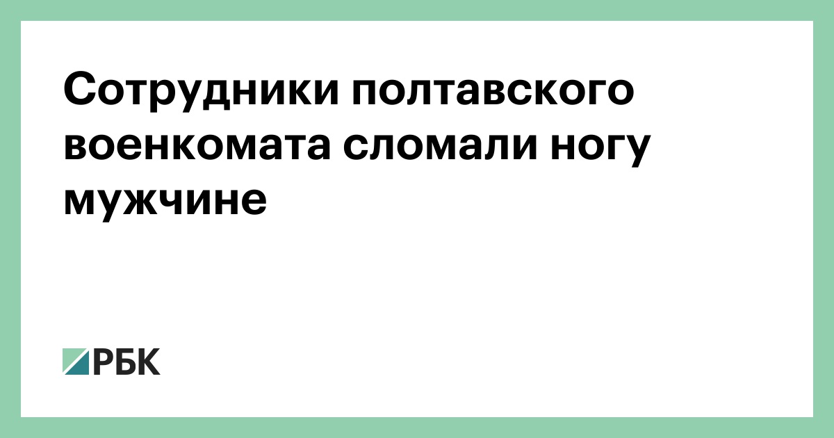 Сотрудники полтавского военкомата сломали ногу мужчине — РБК