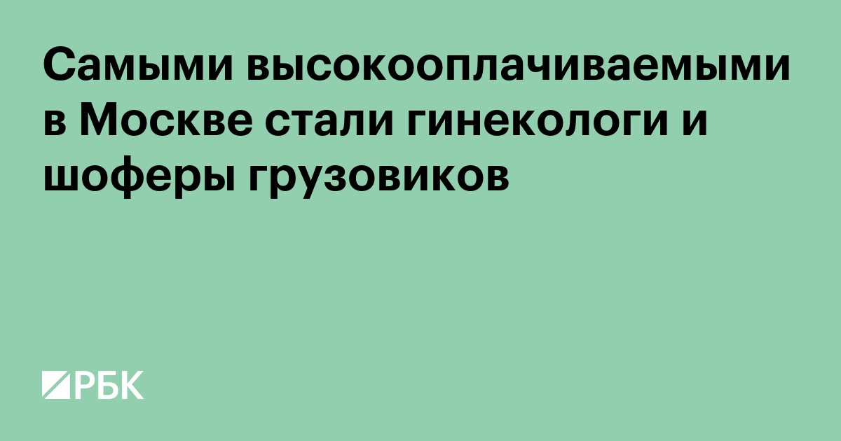 Самыми высокооплачиваемыми в Москве стали гинекологи и шоферы грузовиков