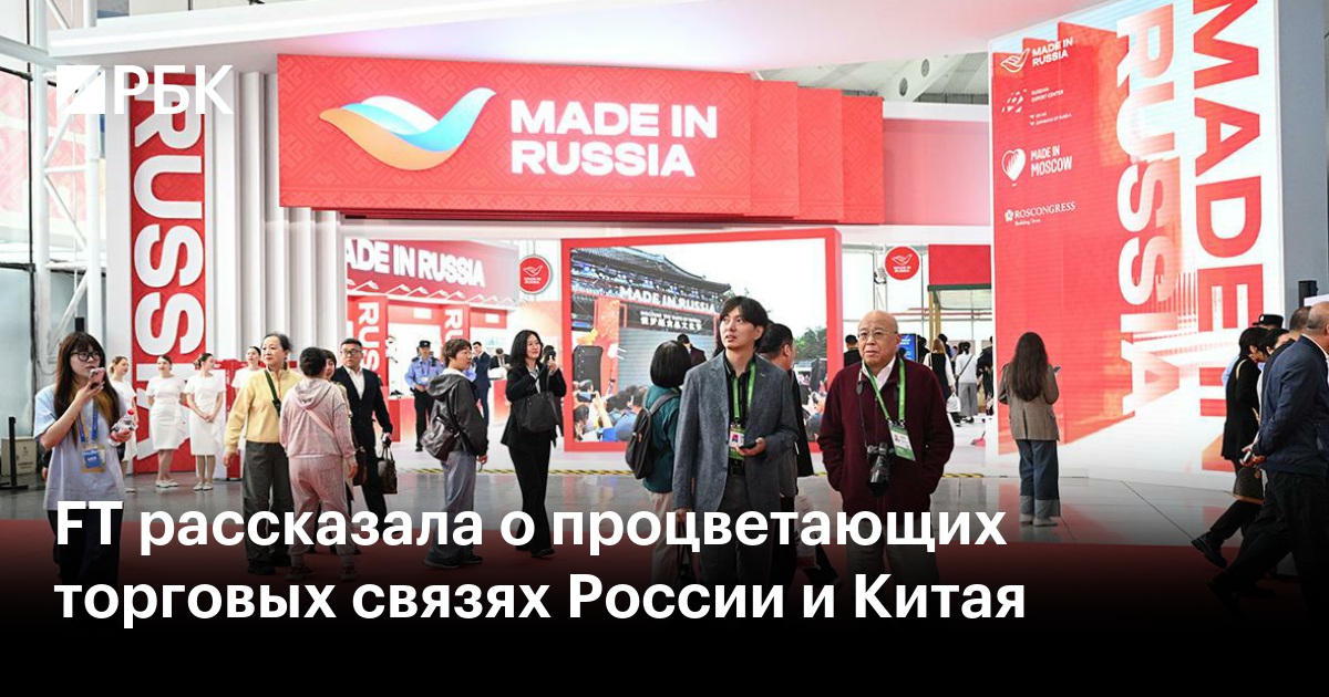 FT рассказала о процветающих торговых связях России и Китая