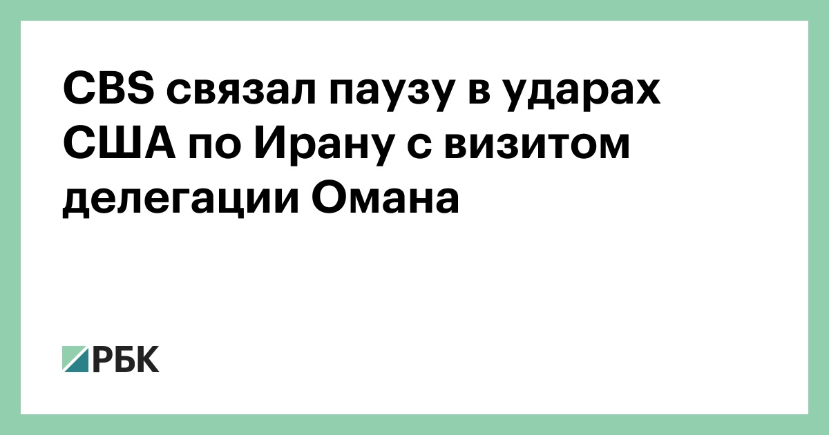 CBS связал паузу в ударах США по Ирану с визитом делегации Омана