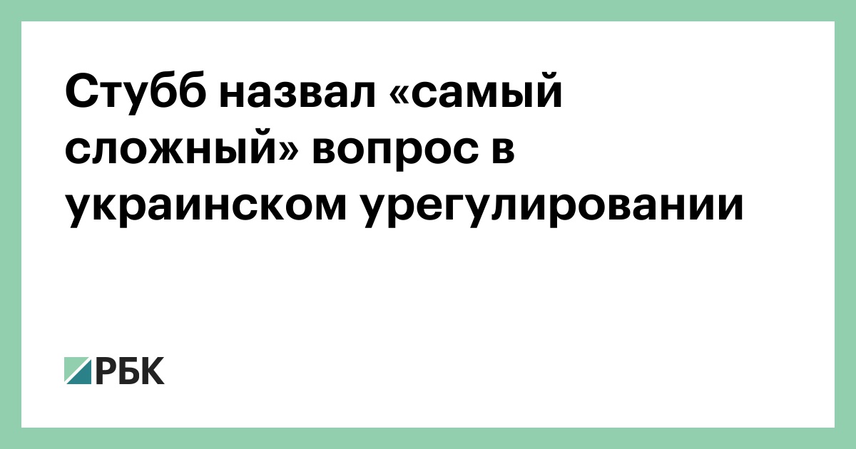 Стубб назвал «самый сложный» вопрос в украинском урегулировании