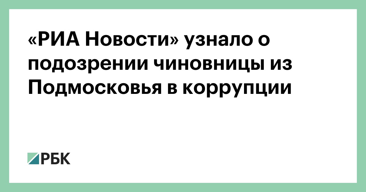 «РИА Новости» узнало о подозрении чиновницы из Подмосковья в коррупции — РБК