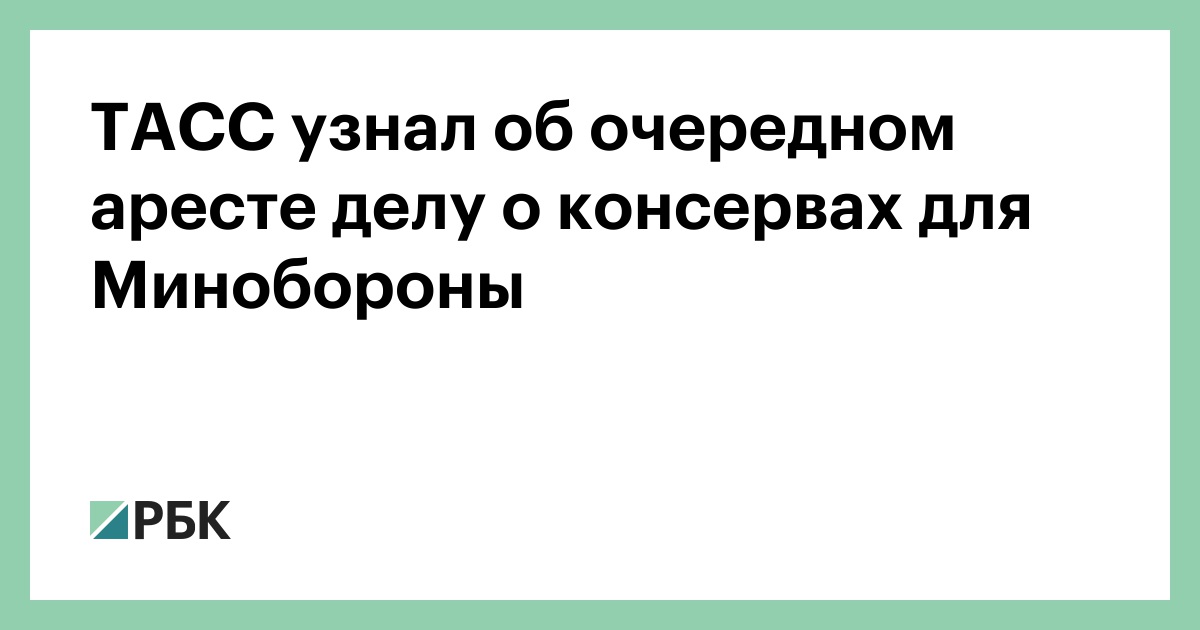 ТАСС узнал об очередном аресте делу о консервах для Минобороны