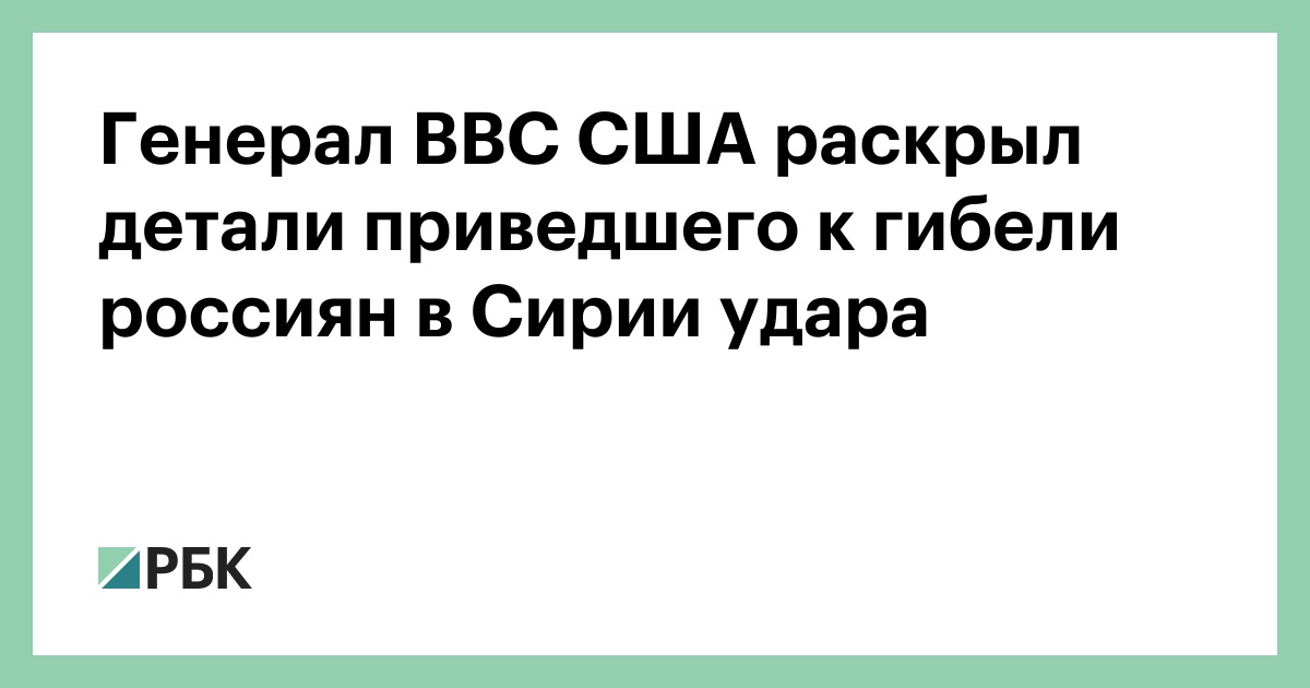 Генерал ВВС США раскрыл детали приведшего к гибели россиян в Сирии удара :: Политика :: РБК - ElkNews.ru