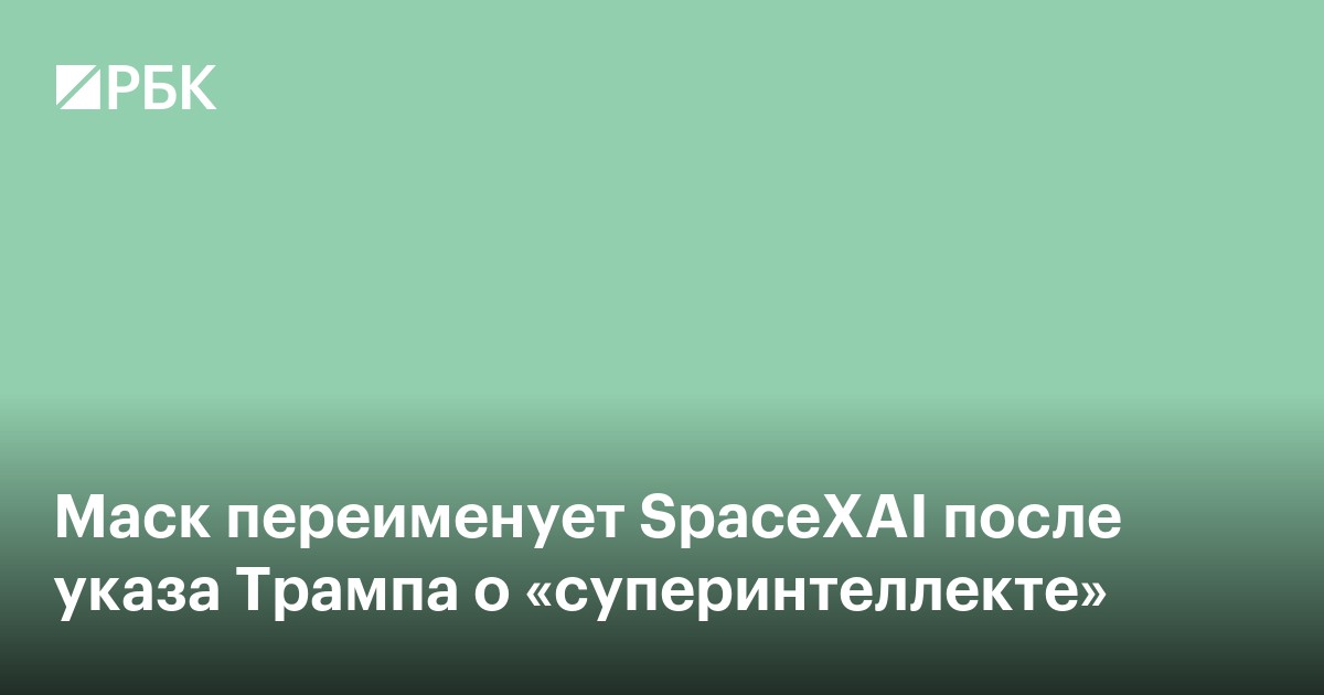 Маск переименует SpaceXAI после указа Трампа о «суперинтеллекте»
