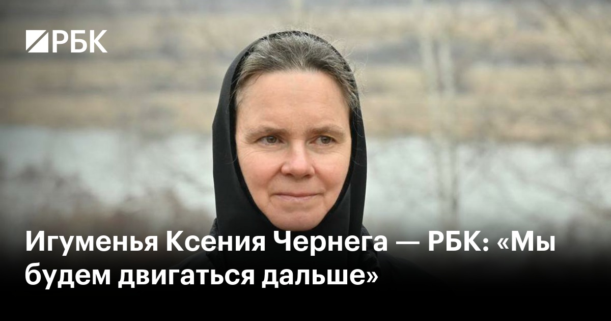 Игуменья Ксения Чернега — РБК: «Мы будем двигаться дальше»