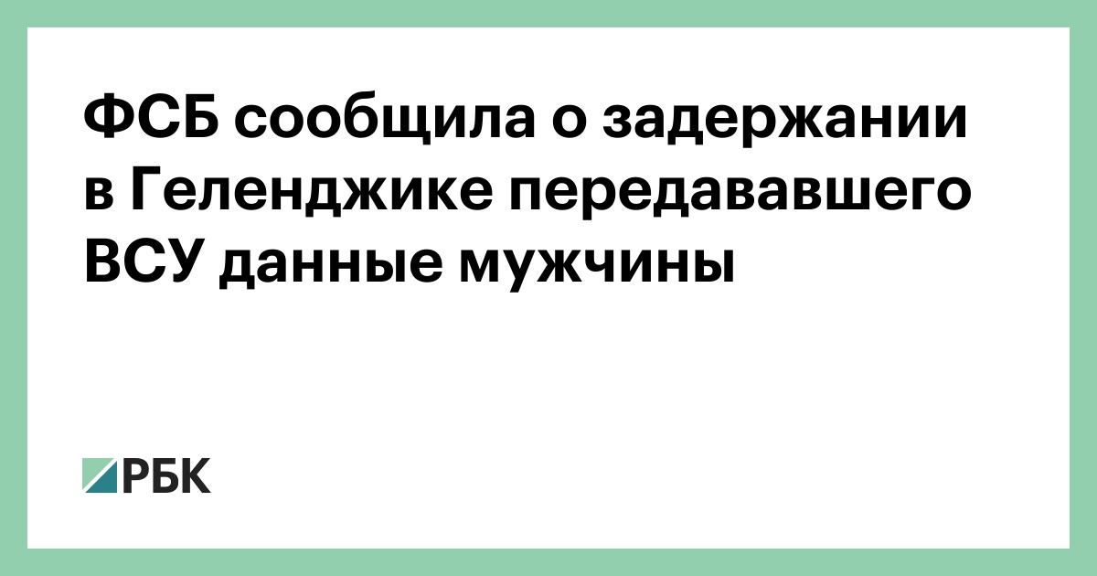 ФСБ сообщила о задержании в Геленджике передававшего ВСУ данные мужчины
