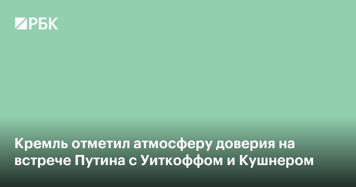 Кремль отметил атмосферу доверия на встрече Путина с Уиткоффом и Кушнером