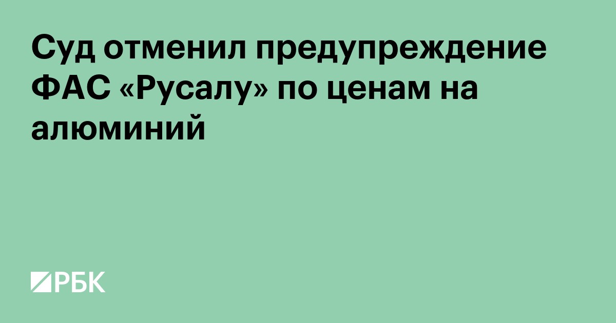 Суд отменил предупреждение ФАС «Русалу» по ценам на алюминий