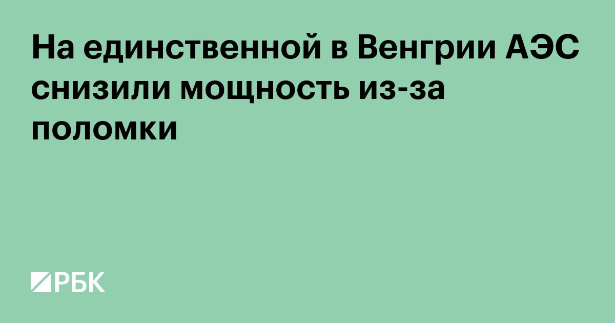 На единственной в Венгрии АЭС снизили мощность из-за поломки