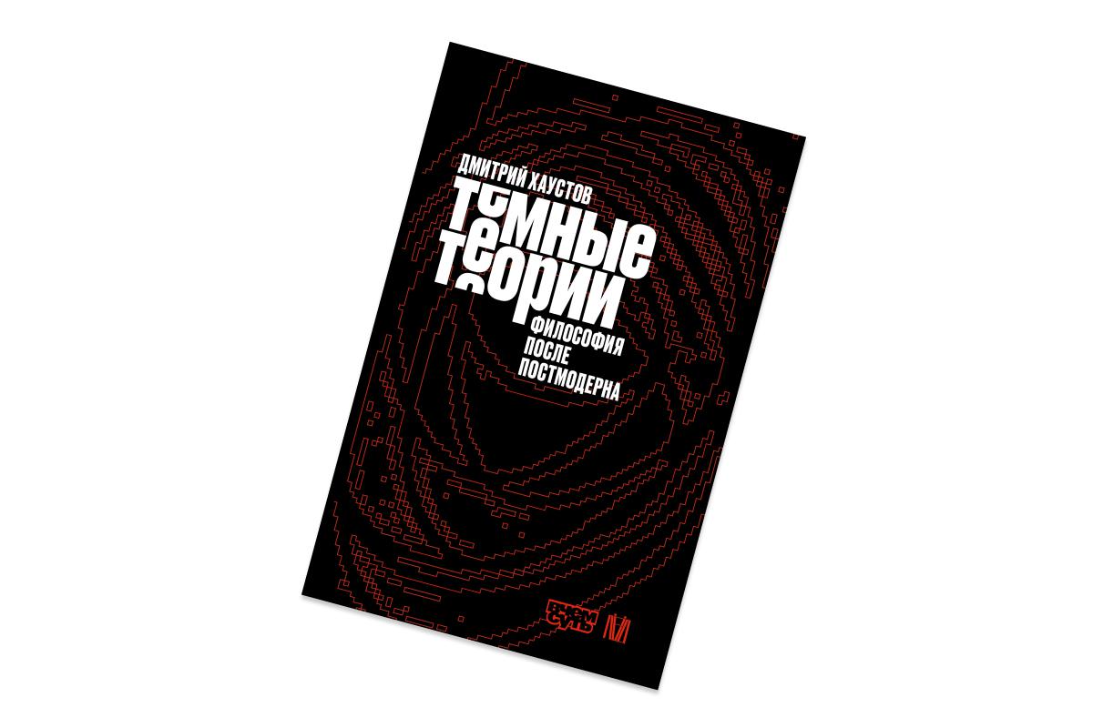 Дмитрий Хаустов, &laquo;Темные теории. Философия после постмодерна&raquo;