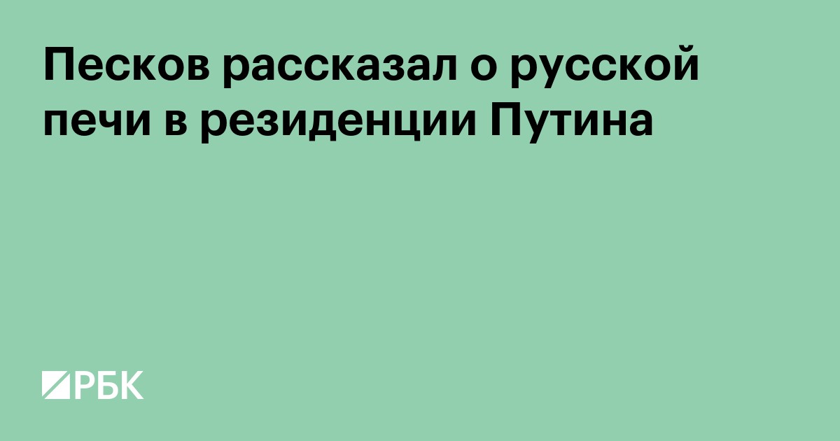 Песков рассказал о русской печи в резиденции Путина