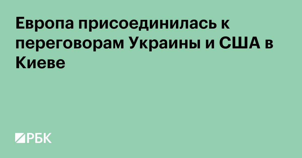 Европа присоединилась к переговорам Украины и США в Киеве