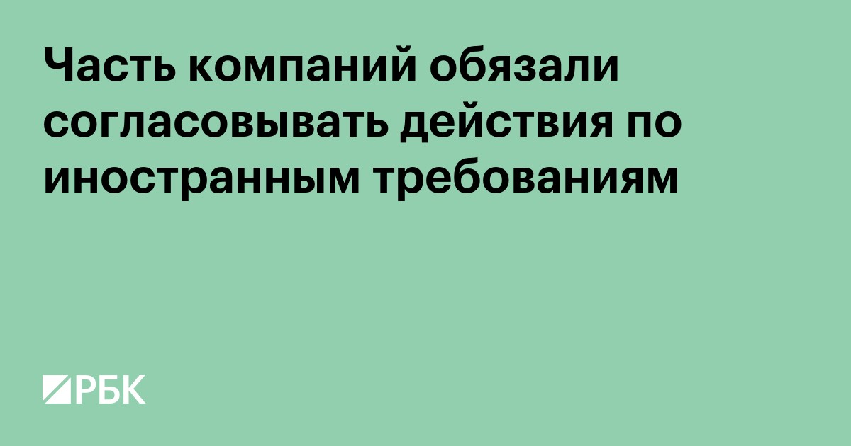 Часть компаний обязали согласовывать действия по иностранным требованиям