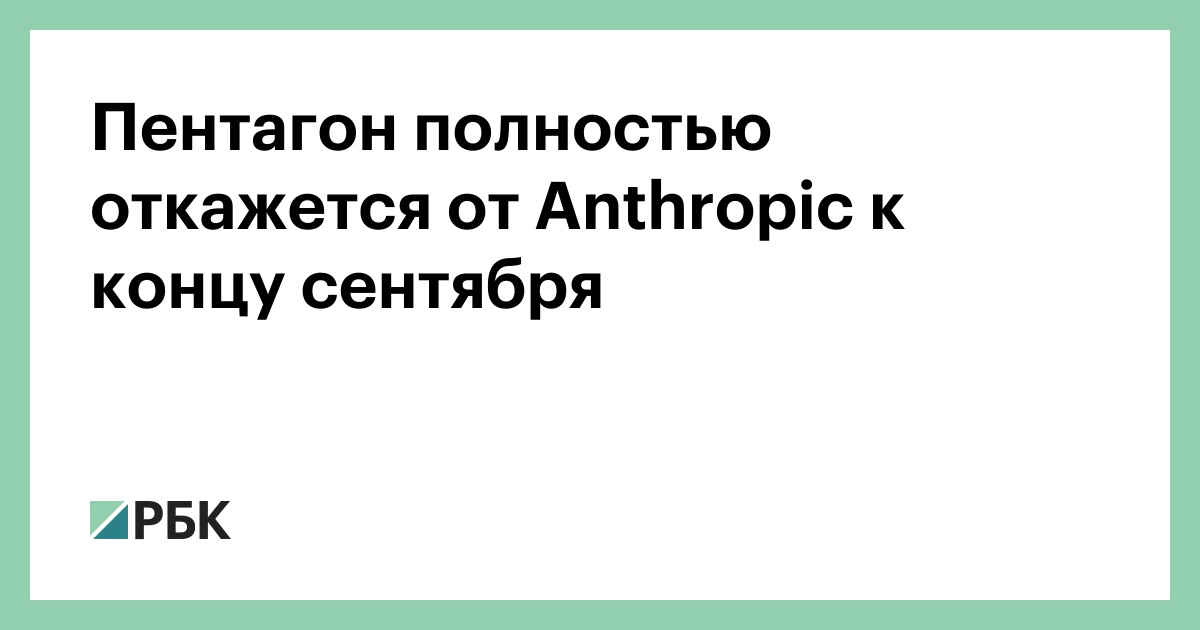 Пентагон полностью откажется от Anthropic к концу сентября