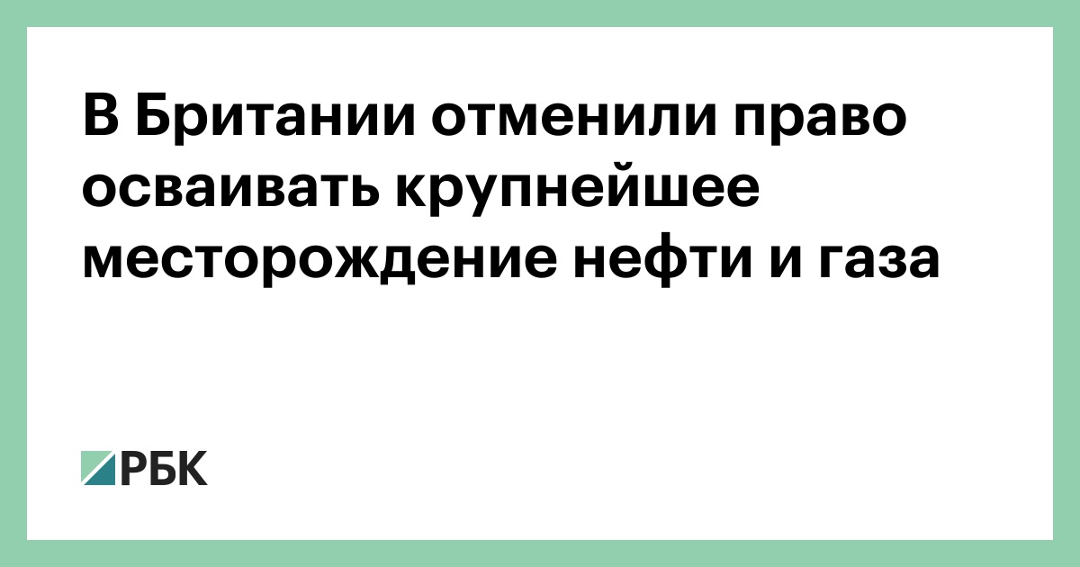 В Британии отменили право осваивать крупнейшее месторождение нефти и газа