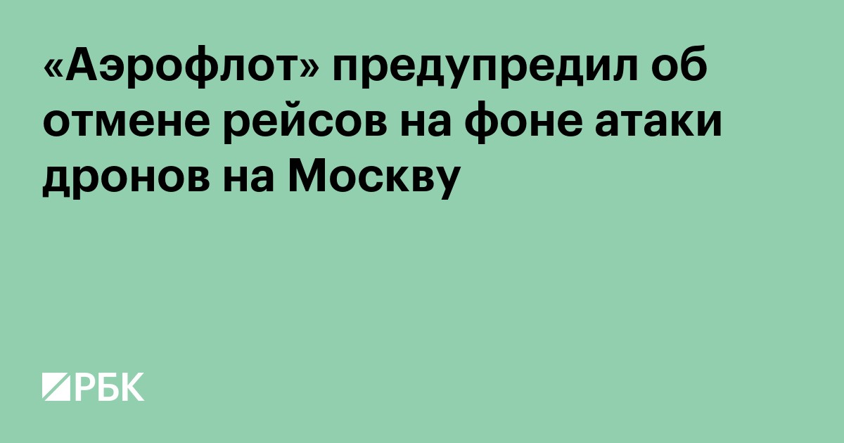 «Аэрофлот» предупредил об отмене рейсов на фоне атаки дронов на Москву