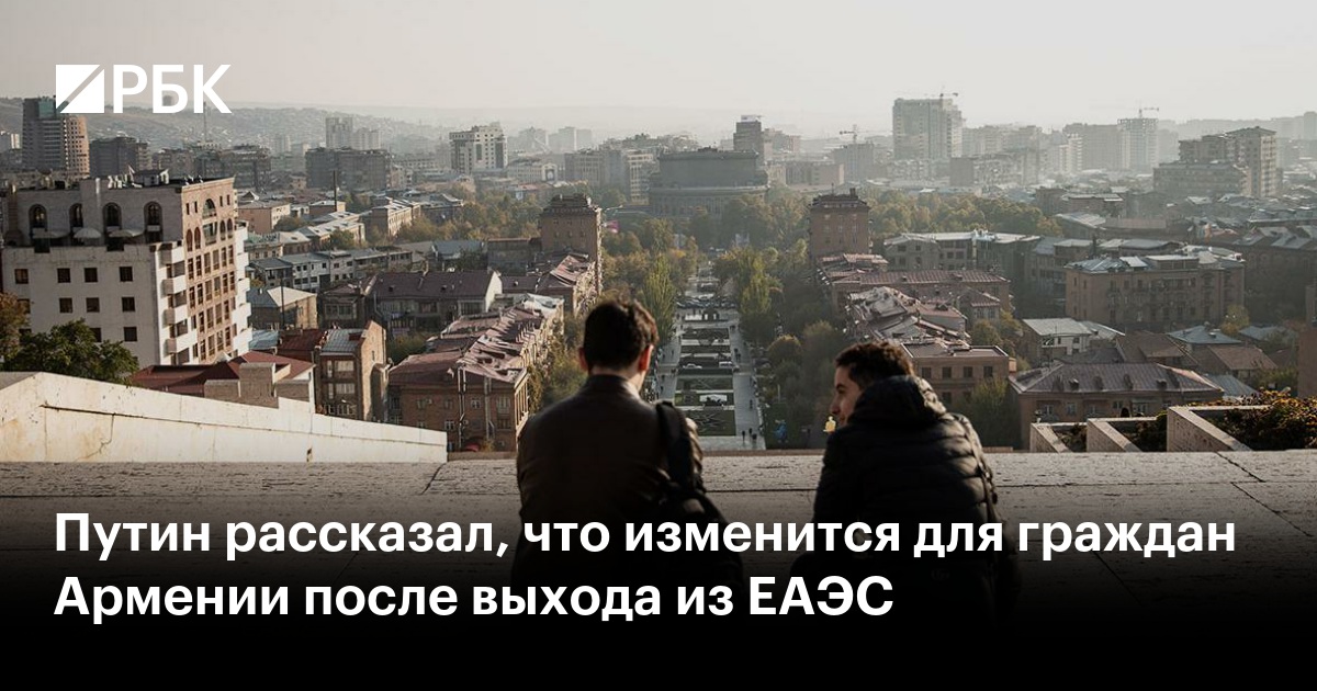Путин рассказал, что изменится для граждан Армении после выхода из ЕАЭС