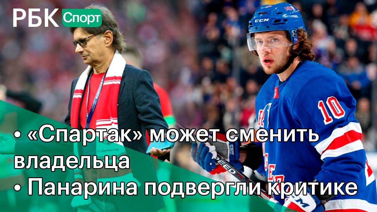 Кто купит «Спартак»? Если он продаётся... /«Рейнджерс» критикуют Панарина