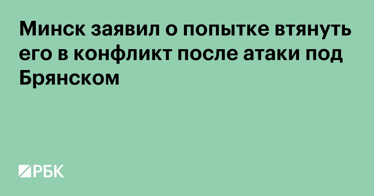 Минск заявил о попытке втянуть его в конфликт после атаки под Брянском