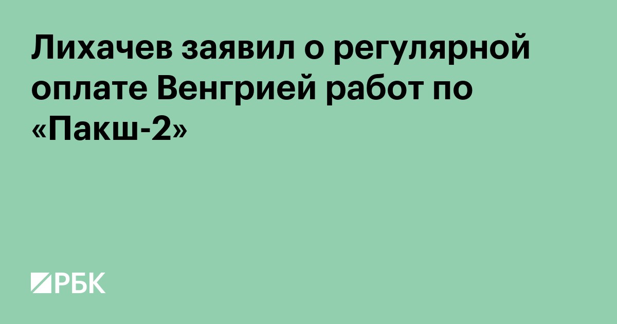 Лихачев заявил о регулярной оплате Венгрией работ по «Пакш-2»