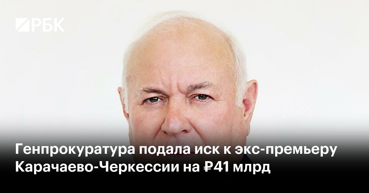 Генпрокуратура подала иск к экс-премьеру Карачаево-Черкессии на ₽41 млрд