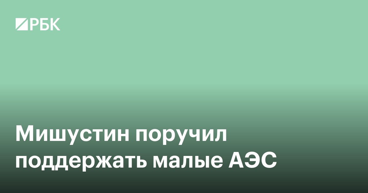 Мишустин поручил поддержать малые АЭС