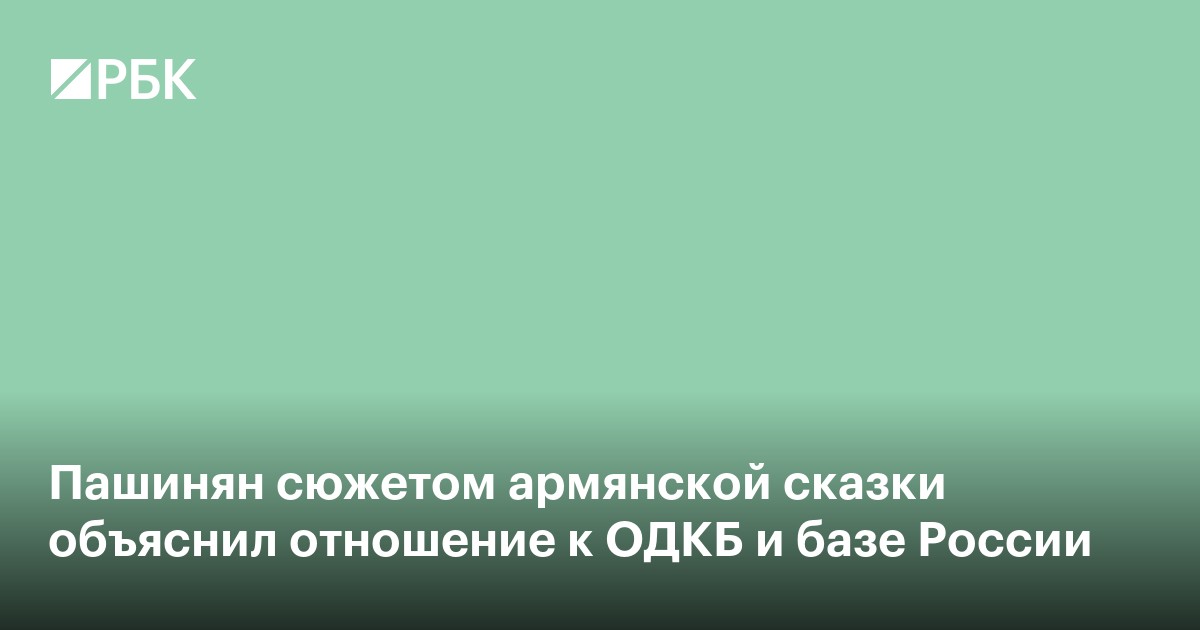 Пашинян сюжетом армянской сказки объяснил отношение к ОДКБ и базе России