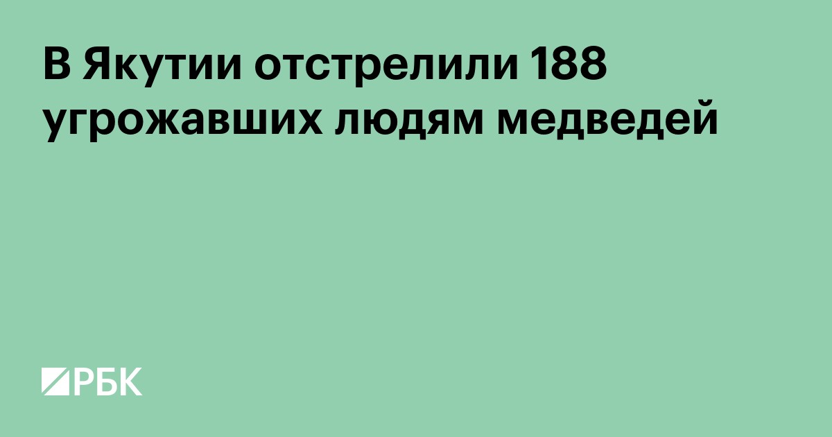 В Якутии отстрелили 188 угрожавших людям медведей