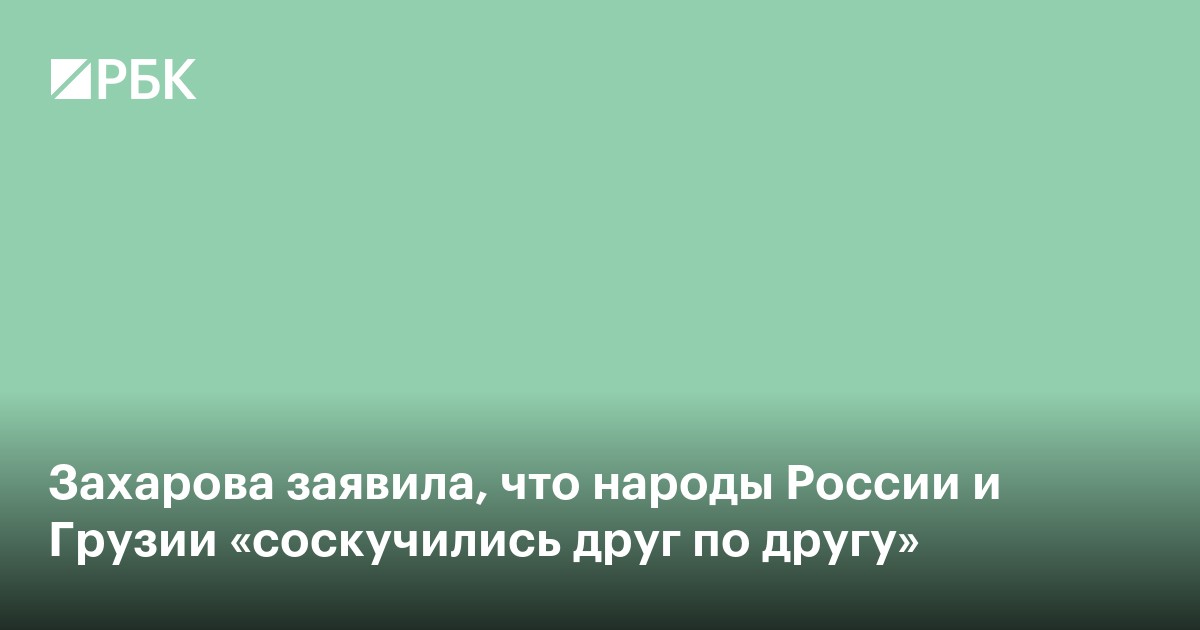 Захарова заявила, что народы России и Грузии «соскучились друг по другу»