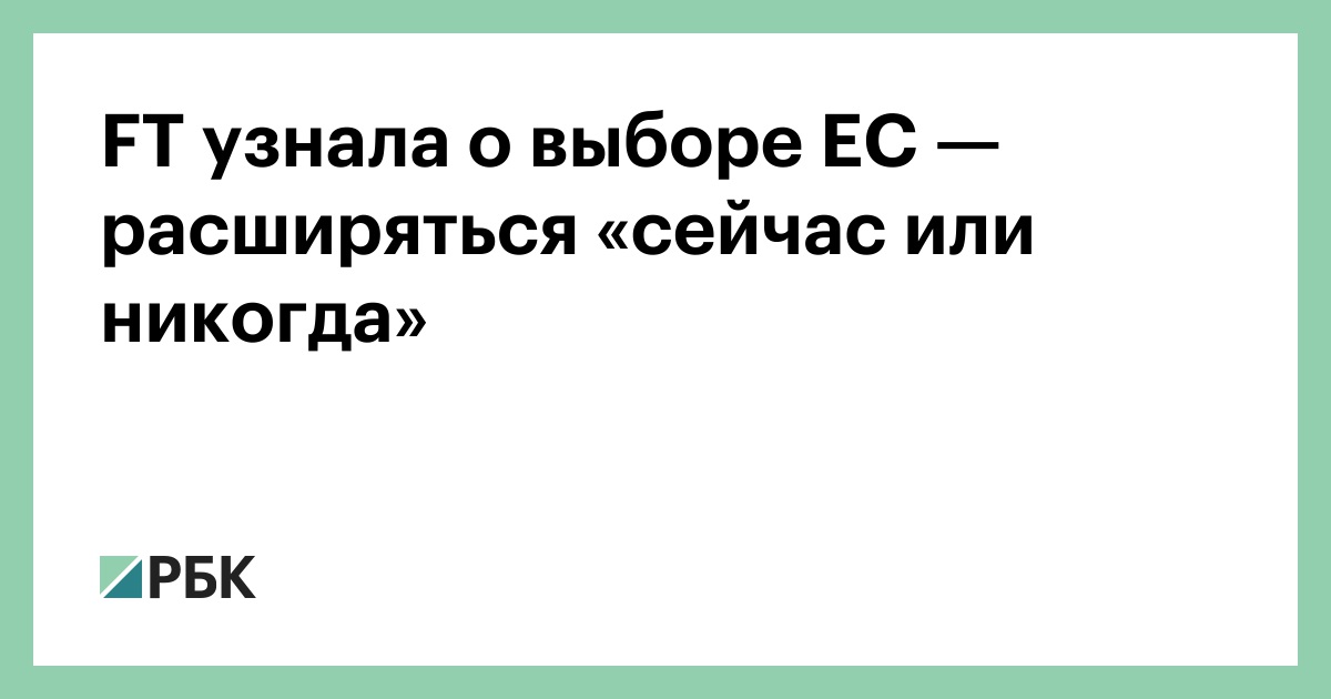FT узнала о выборе ЕС — расширяться «сейчас или никогда»